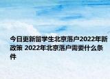今日更新留学生北京落户2022年新政策 2022年北京落户需要什么条件