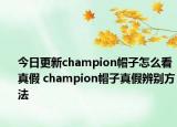 今日更新champion帽子怎么看真假 champion帽子真假辨别方法