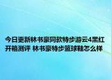 今日更新林书豪同款特步游云4黑红开箱测评 林书豪特步篮球鞋怎么样