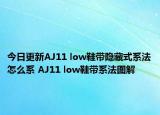 今日更新AJ11 low鞋带隐藏式系法怎么系 AJ11 low鞋带系法图解