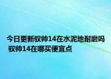 今日更新驭帅14在水泥地耐磨吗 驭帅14在哪买便宜点
