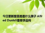 今日更新登喜路是什么牌子 Alfred Dunhill是奢侈品吗