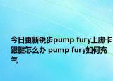 今日更新锐步pump fury上脚卡跟腱怎么办 pump fury如何充气