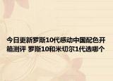 今日更新罗斯10代感动中国配色开箱测评 罗斯10和米切尔1代选哪个