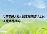 今日更新AJ34SE实战测评 AJ34SE是水晶底吗