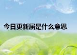 今日更新届是什么意思