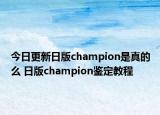 今日更新日版champion是真的么 日版champion鉴定教程