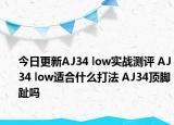 今日更新AJ34 low实战测评 AJ34 low适合什么打法 AJ34顶脚趾吗
