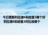 今日更新利拉德6和哈登3哪个好 利拉德6和哈登3对比选哪个