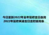 今日更新2022年全年装修吉日查询 2022年装修黄道吉日吉时查询表
