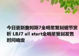今日更新詹姆斯7全明星复刻细节赏析 LBJ7 all start全明星复刻发售时间确定