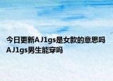 今日更新AJ1gs是女款的意思吗 AJ1gs男生能穿吗