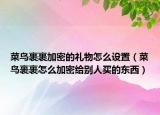 菜鸟裹裹加密的礼物怎么设置（菜鸟裹裹怎么加密给别人买的东西）