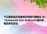 今日更新耐克纯黑喷实物细节图曝光 Air Foamposite One Anthracite国内发售信息和货量