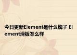 今日更新Element是什么牌子 Element滑板怎么样