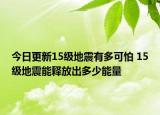 今日更新15级地震有多可怕 15级地震能释放出多少能量