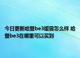 今日更新哈登be3缓震怎么样 哈登be3在哪里可以买到