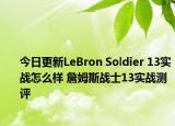 今日更新LeBron Soldier 13实战怎么样 詹姆斯战士13实战测评