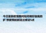 今日更新疫情期间如何做好自我防护 想要预防新冠注意这5点