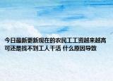 今日最新更新现在的农民工工资越来越高可还是找不到工人干活 什么原因导致