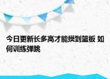 今日更新长多高才能摸到篮板 如何训练弹跳