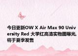 今日更新OW X Air Max 90 University Red 大学红高清实物图曝光,将于夏季发售
