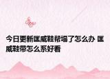 今日更新匡威鞋帮塌了怎么办 匡威鞋带怎么系好看