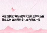 今日更新篮球鞋的前掌气垫和后掌气垫有什么区别 篮球鞋前掌太宽有什么坏处