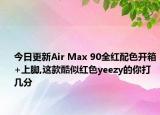 今日更新Air Max 90全红配色开箱+上脚,这款酷似红色yeezy的你打几分