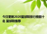 今日更新2020篮球鞋排行榜前十名 篮球鞋推荐