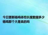 今日更新杨鸣体检长度数据多少 杨鸣那个大是真的吗