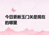 今日更新玉门关是现在的哪里