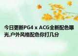今日更新PG4 x ACG全新配色曝光,户外风格配色你打几分