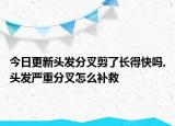 今日更新头发分叉剪了长得快吗,头发严重分叉怎么补救