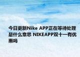 今日更新Nike APP正在等待处理是什么意思 NIKEAPP双十一有优惠吗
