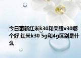 今日更新红米k30和荣耀v30哪个好 红米k30 5g和4g区别是什么
