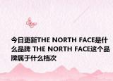 今日更新THE NORTH FACE是什么品牌 THE NORTH FACE这个品牌属于什么档次