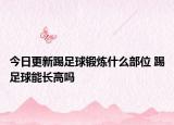 今日更新踢足球锻炼什么部位 踢足球能长高吗