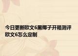 今日更新欧文6黑椰子开箱测评 欧文6怎么定制