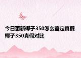 今日更新椰子350怎么鉴定真假 椰子350真假对比