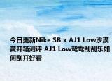 今日更新Nike SB x AJ1 Low沙漠黄开箱测评 AJ1 Low鸳鸯刮刮乐如何刮开好看