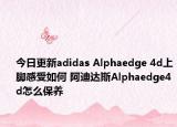 今日更新adidas Alphaedge 4d上脚感受如何 阿迪达斯Alphaedge4d怎么保养