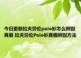 今日更新拉夫劳伦polo衫怎么辨别真假 拉夫劳伦Polo衫真假辨别方法