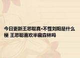 今日更新王思聪真·不怪刘阳是什么梗 王思聪喜欢半藏森林吗