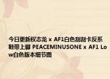 今日更新权志龙 x AF1白色刮刮卡反系鞋带上脚 PEACEMINUSONE x AF1 Low白色版本细节图