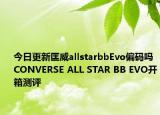 今日更新匡威allstarbbEvo偏码吗CONVERSE ALL STAR BB EVO开箱测评