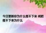 今日更新你为什么瘦不下来 减肥瘦不下来为什么