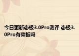 今日更新态极3.0Pro测评 态极3.0Pro有碳板吗