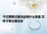 今日更新过度运动有什么危害 怎样才算过度运动