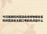 今日更新杭州亚运会吉祥物组合名 杭州亚运会主题口号的亮点是什么